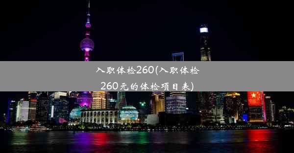 <b>入职体检260(入职体检260元的体检项目表)</b>