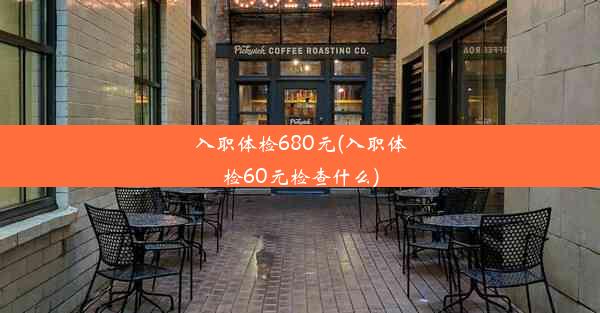 入职体检680元(入职体检60元检查什么)