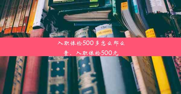 入职体检500多怎么那么贵、入职体检500元