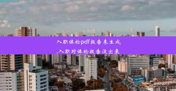 入职体检pdf报告未生成,入职时体检报告没出来