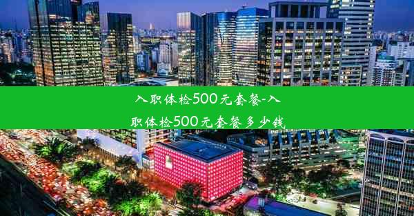 入职体检500元套餐-入职体检500元套餐多少钱