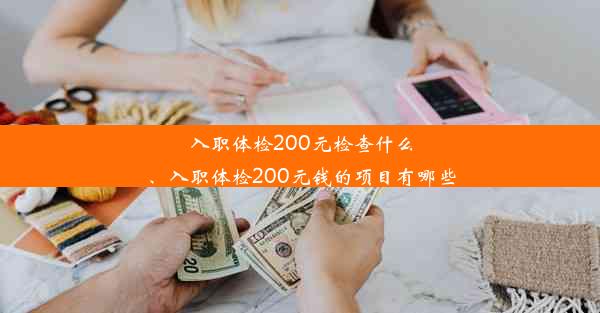 入职体检200元检查什么、入职体检200元钱的项目有哪些