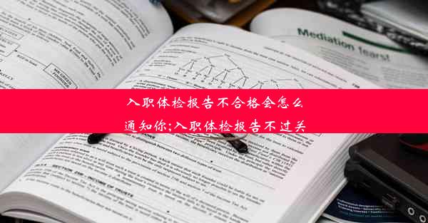 入职体检报告不合格会怎么通知你;入职体检报告不过关