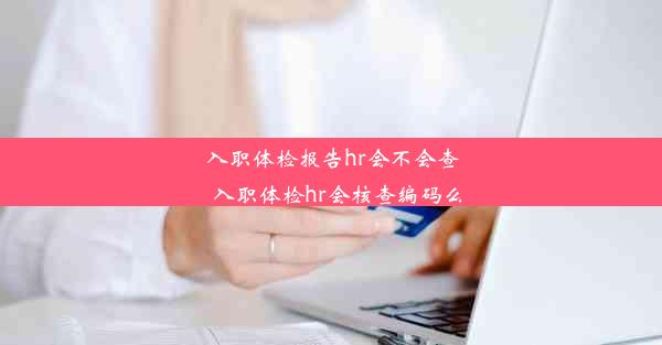 <b>入职体检报告hr会不会查_入职体检hr会核查编码么</b>