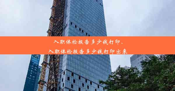 入职体检报告多少钱打印、入职体检报告多少钱打印出来