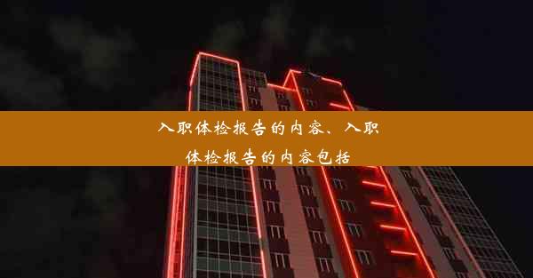 入职体检报告的内容、入职体检报告的内容包括