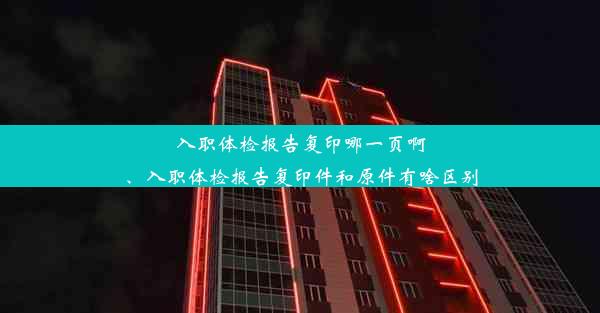 入职体检报告复印哪一页啊、入职体检报告复印件和原件有啥区别