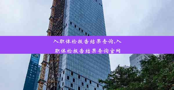 入职体检报告结果查询,入职体检报告结果查询官网