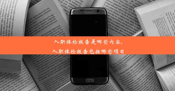 入职体检报告是哪些内容,入职体检报告包括哪些项目