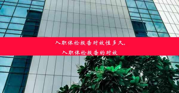 入职体检报告时效性多久,入职体检报告的时效