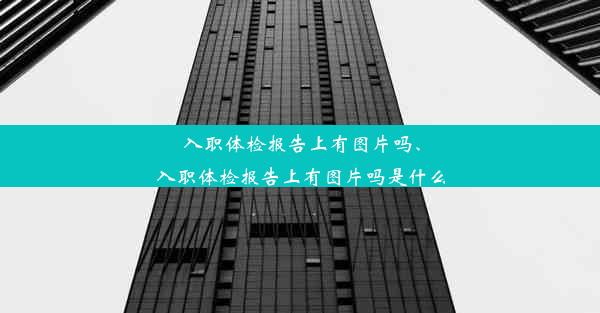 入职体检报告上有图片吗、入职体检报告上有图片吗是什么