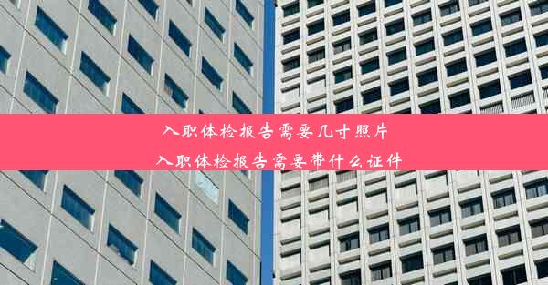 入职体检报告需要几寸照片_入职体检报告需要带什么证件