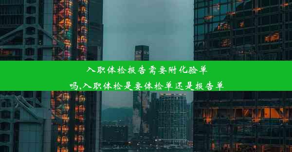 <b>入职体检报告需要附化验单吗,入职体检是要体检单还是报告单</b>