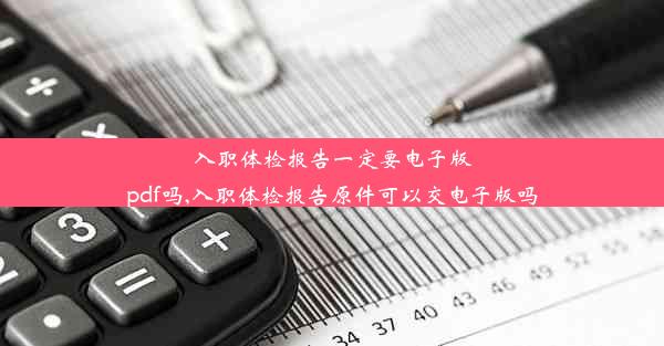 入职体检报告一定要电子版pdf吗,入职体检报告原件可以交电子版吗