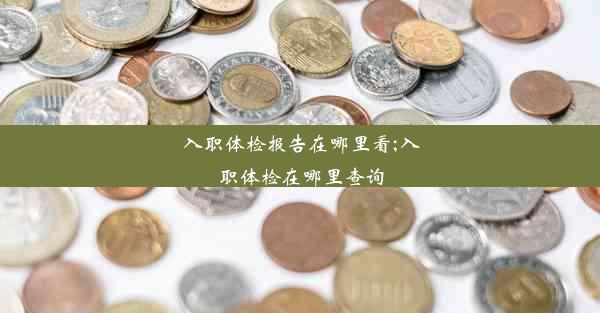 <b>入职体检报告在哪里看;入职体检在哪里查询</b>