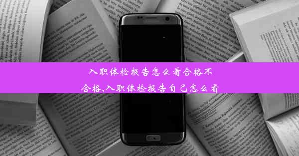 入职体检报告怎么看合格不合格,入职体检报告自己怎么看