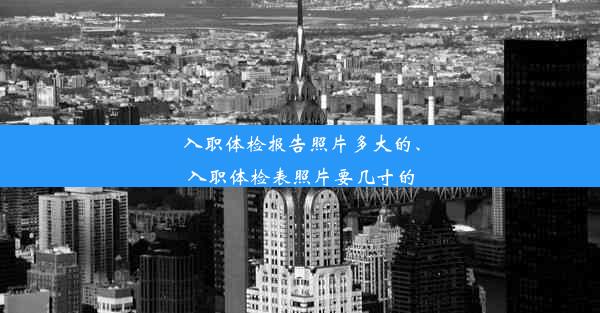 入职体检报告照片多大的、入职体检表照片要几寸的