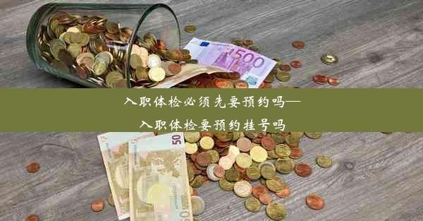 <b>入职体检必须先要预约吗—入职体检要预约挂号吗</b>