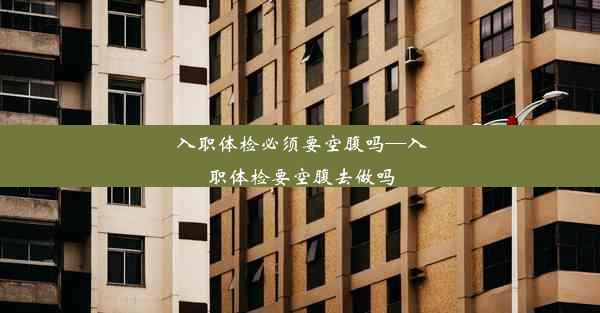 <b>入职体检必须要空腹吗—入职体检要空腹去做吗</b>