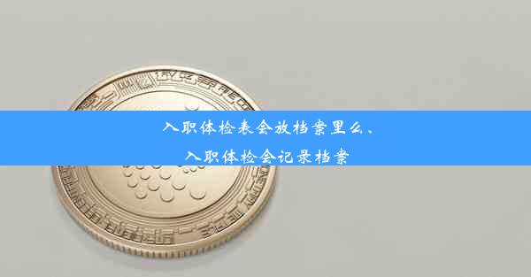 入职体检表会放档案里么、入职体检会记录档案