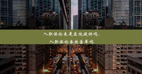 入职体检表是医院提供吗、入职体检要报告单吗