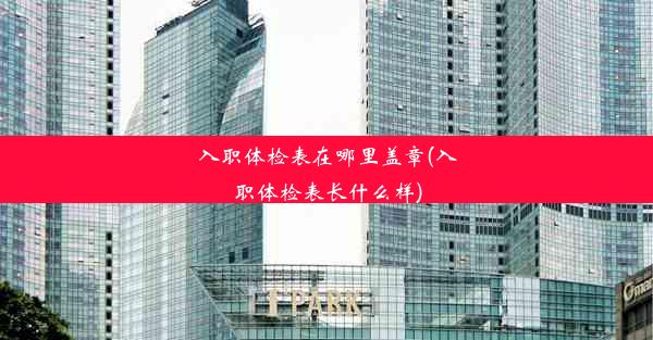 <b>入职体检表在哪里盖章(入职体检表长什么样)</b>