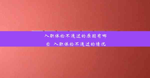 <b>入职体检不通过的原因有哪些_入职体检不通过的情况</b>