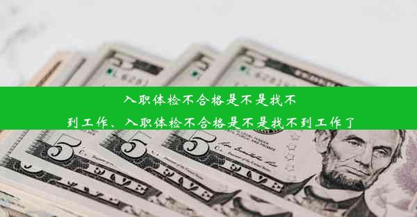 入职体检不合格是不是找不到工作、入职体检不合格是不是找不到工作了