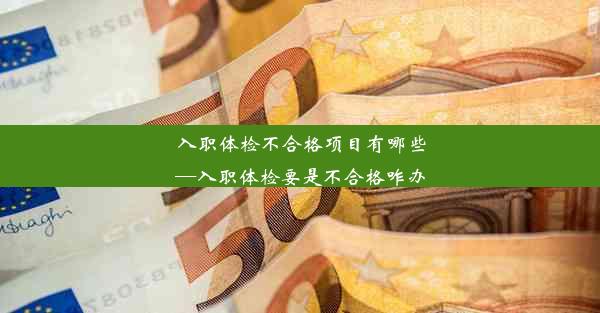 入职体检不合格项目有哪些—入职体检要是不合格咋办