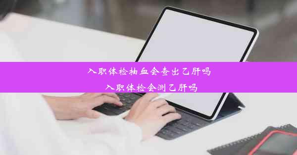 <b>入职体检抽血会查出乙肝吗_入职体检会测乙肝吗</b>