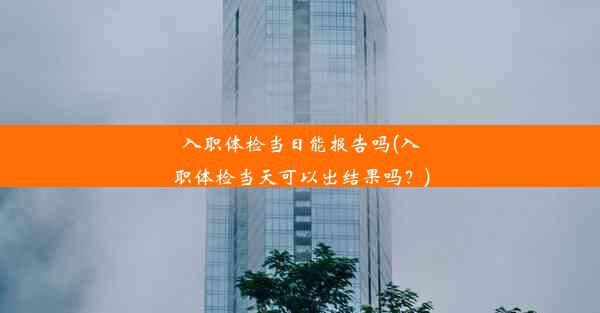 <b>入职体检当日能报告吗(入职体检当天可以出结果吗？)</b>