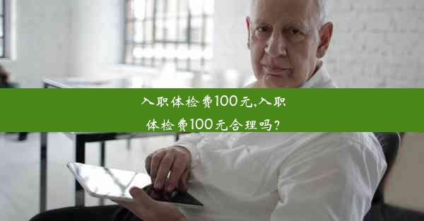 入职体检费100元,入职体检费100元合理吗？