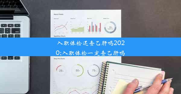 入职体检还查乙肝吗2020;入职体检一定查乙肝吗