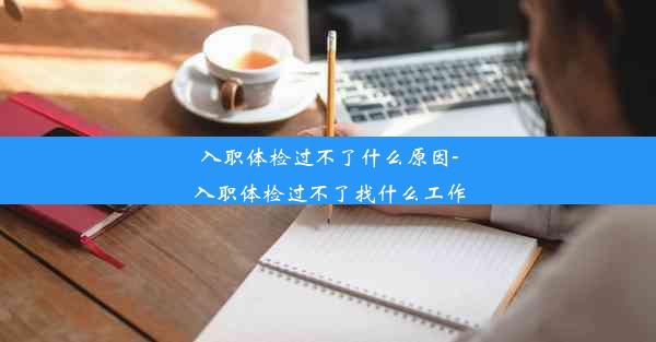 <b>入职体检过不了什么原因-入职体检过不了找什么工作</b>