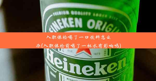 <b>入职体检喝了一口饮料怎么办(入职体检前喝了一杯水有影响吗)</b>