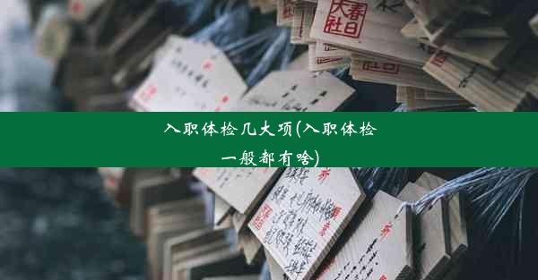 <b>入职体检几大项(入职体检一般都有啥)</b>