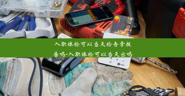 入职体检可以当天检查拿报告吗-入职体检可以当天出吗