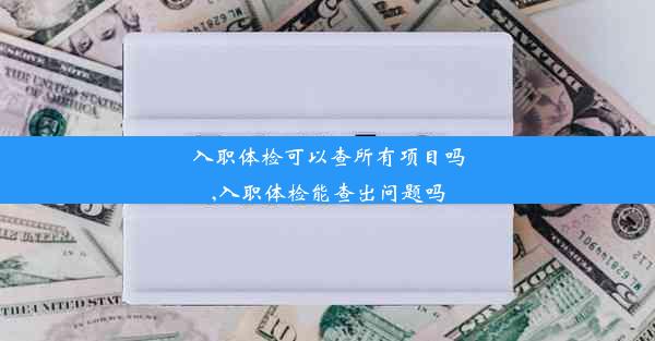 <b>入职体检可以查所有项目吗,入职体检能查出问题吗</b>