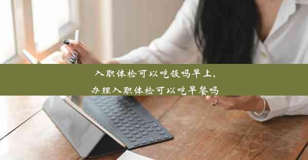 <b>入职体检可以吃饭吗早上,办理入职体检可以吃早餐吗</b>