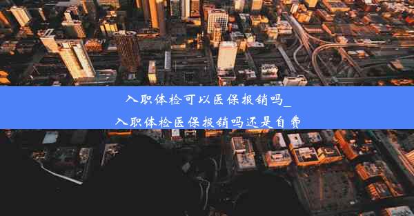 入职体检可以医保报销吗_入职体检医保报销吗还是自费