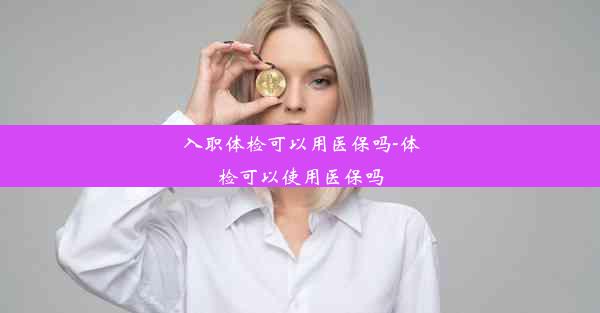 入职体检可以用医保吗-体检可以使用医保吗