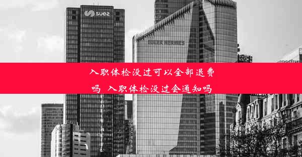 入职体检没过可以全部退费吗_入职体检没过会通知吗