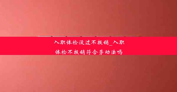 入职体检没过不报销_入职体检不报销符合劳动法吗