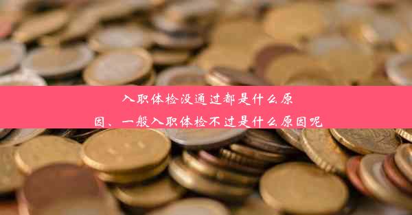 入职体检没通过都是什么原因、一般入职体检不过是什么原因呢