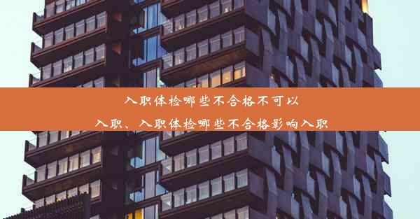 <b>入职体检哪些不合格不可以入职、入职体检哪些不合格影响入职</b>