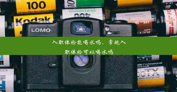 入职体检能喝水吗、常规入职体检可以喝水吗