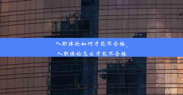 入职体检如何才能不合格_入职体检怎么才能不合格