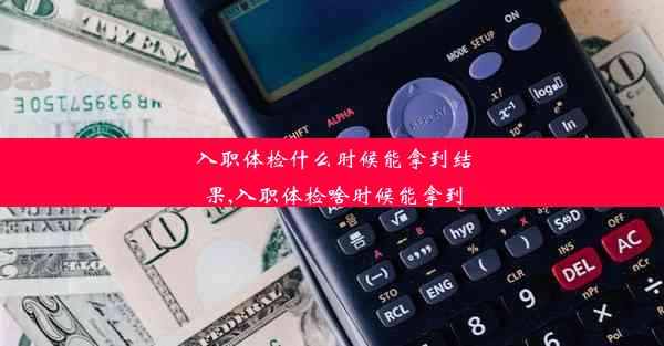 <b>入职体检什么时候能拿到结果,入职体检啥时候能拿到</b>