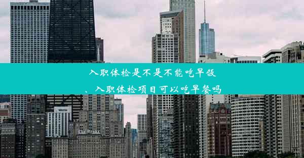 入职体检是不是不能吃早饭、入职体检项目可以吃早餐吗