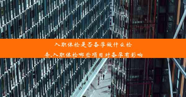 入职体检是否备孕做什么检查,入职体检哪些项目对备孕有影响